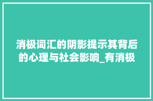 消极词汇的阴影提示其背后的心理与社会影响_有消极意思的字有哪些 个人简历