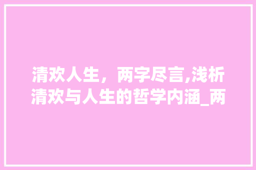 清欢人生，两字尽言,浅析清欢与人生的哲学内涵_两字清欢的下联是啥意思 成语大全