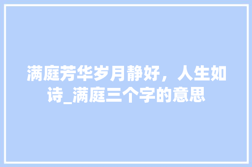 满庭芳华岁月静好，人生如诗_满庭三个字的意思