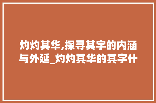 灼灼其华,探寻其字的内涵与外延_灼灼其华的其字什么意思 国学经典