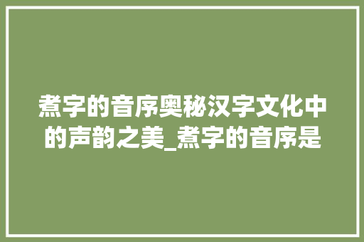 煮字的音序奥秘汉字文化中的声韵之美_煮字的音序是什么意思
