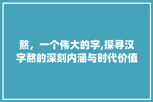 熬，一个伟大的字,探寻汉字熬的深刻内涵与时代价值_熬是一个伟大的字的意思 演讲稿