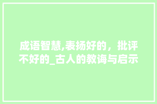 成语智慧,表扬好的，批评不好的_古人的教诲与启示
