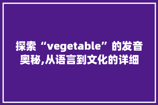 探索“vegetable”的发音奥秘,从语言到文化的详细解读
