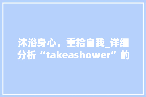 沐浴身心，重拾自我_详细分析“takeashower”的深层含义与生活哲学