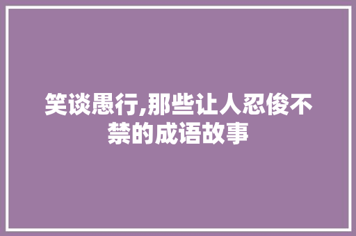 笑谈愚行,那些让人忍俊不禁的成语故事