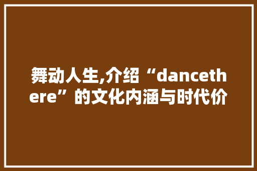 舞动人生,介绍“dancethere”的文化内涵与时代价值