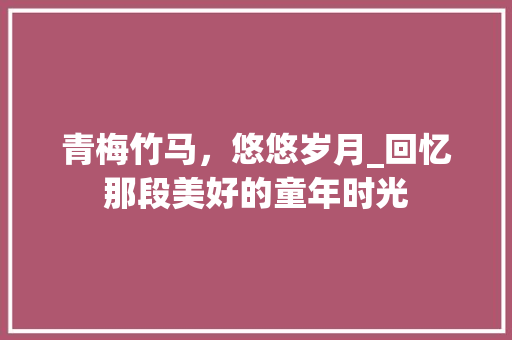 青梅竹马，悠悠岁月_回忆那段美好的童年时光