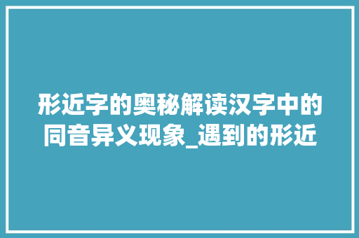 形近字的奥秘解读汉字中的同音异义现象_遇到的形近字是什么意思