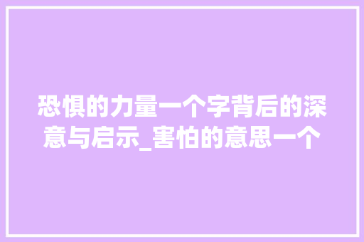 恐惧的力量一个字背后的深意与启示_害怕的意思一个字 个人简历