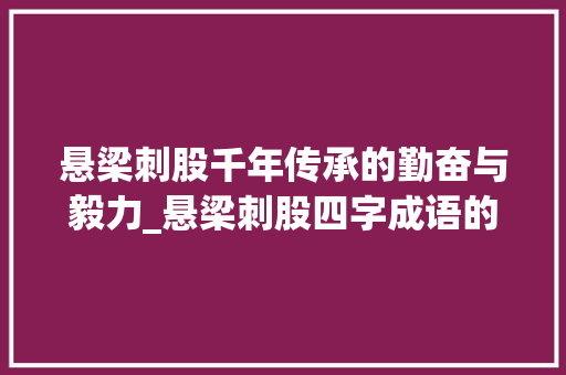 悬梁刺股千年传承的勤奋与毅力_悬梁刺股四字成语的意思