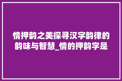 情押韵之美探寻汉字韵律的韵味与智慧_情的押韵字是什么意思