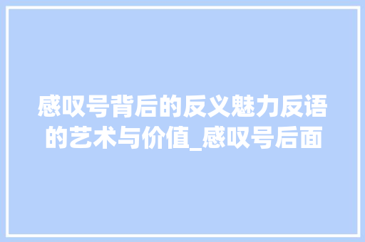 感叹号背后的反义魅力反语的艺术与价值_感叹号后面字是反的意思