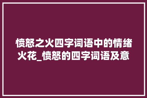 愤怒之火四字词语中的情绪火花_愤怒的四字词语及意思 诗词鉴赏