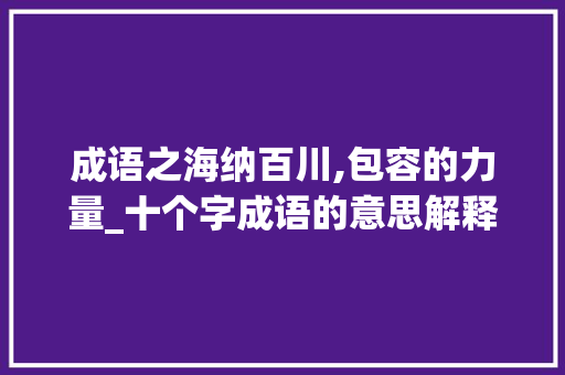成语之海纳百川,包容的力量_十个字成语的意思解释