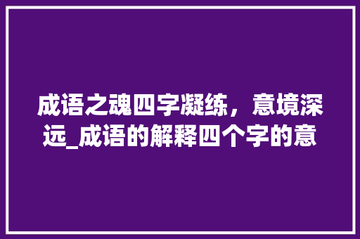 成语之魂四字凝练，意境深远_成语的解释四个字的意思