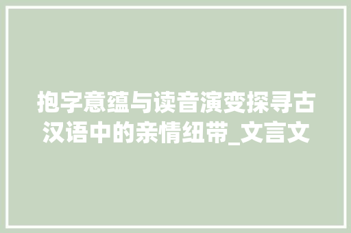 抱字意蕴与读音演变探寻古汉语中的亲情纽带_文言文抱字的意思和读音