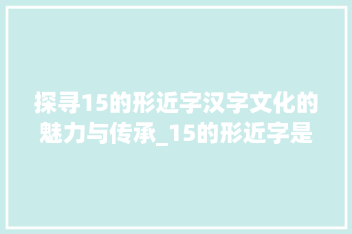 探寻15的形近字汉字文化的魅力与传承_15的形近字是什么意思