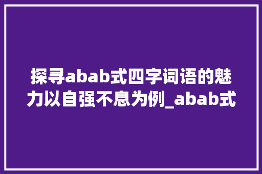 探寻abab式四字词语的魅力以自强不息为例_abab式的四字词语的意思
