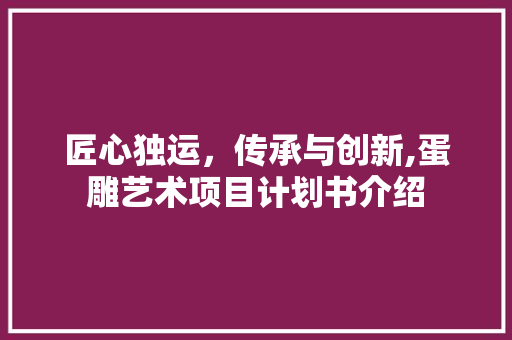 匠心独运，传承与创新,蛋雕艺术项目计划书介绍