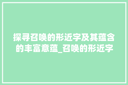 探寻召唤的形近字及其蕴含的丰富意蕴_召唤的形近字是什么意思