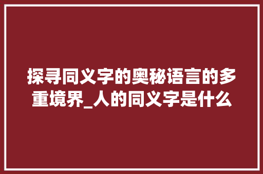 探寻同义字的奥秘语言的多重境界_人的同义字是什么意思