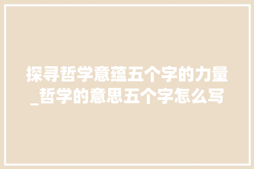 探寻哲学意蕴五个字的力量_哲学的意思五个字怎么写