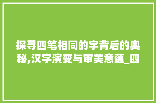 探寻四笔相同的字背后的奥秘,汉字演变与审美意蕴_四笔相同的字是什么意思