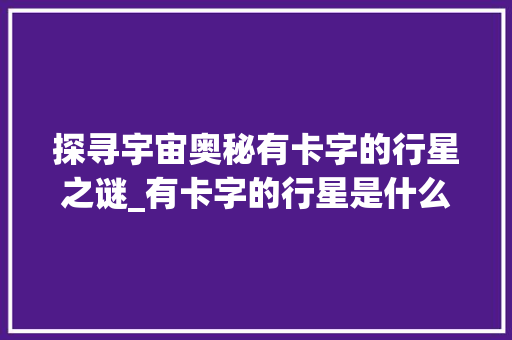 探寻宇宙奥秘有卡字的行星之谜_有卡字的行星是什么意思