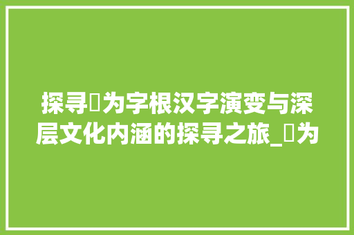 探寻専为字根汉字演变与深层文化内涵的探寻之旅_専为字根的字是什么意思