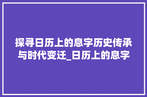 探寻日历上的息字历史传承与时代变迁_日历上的息字是什么意思 个人简历