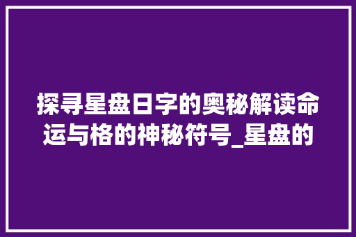 探寻星盘日字的奥秘解读命运与格的神秘符号_星盘的日字是什么意思啊