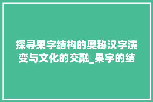 探寻果字结构的奥秘汉字演变与文化的交融_果字的结构是什么意思啊