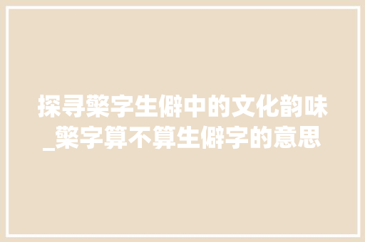 探寻檠字生僻中的文化韵味_檠字算不算生僻字的意思 名人名言