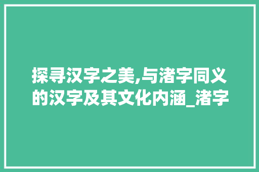 探寻汉字之美,与渚字同义的汉字及其文化内涵_渚字的意思一样的汉字有 名人名言