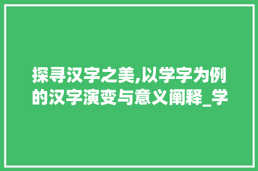 探寻汉字之美,以学字为例的汉字演变与意义阐释_学一个意思的字怎么写的