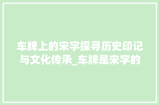 车牌上的宋字探寻历史印记与文化传承_车牌是宋字的是什么意思