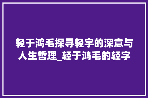 轻于鸿毛探寻轻字的深意与人生哲理_轻于鸿毛的轻字什么意思