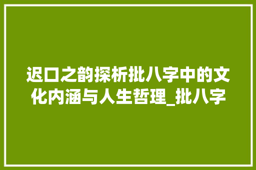 迟口之韵探析批八字中的文化内涵与人生哲理_批八字中的迟口的意思