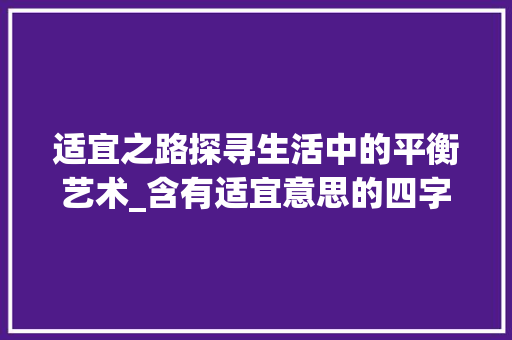 适宜之路探寻生活中的平衡艺术_含有适宜意思的四字词语