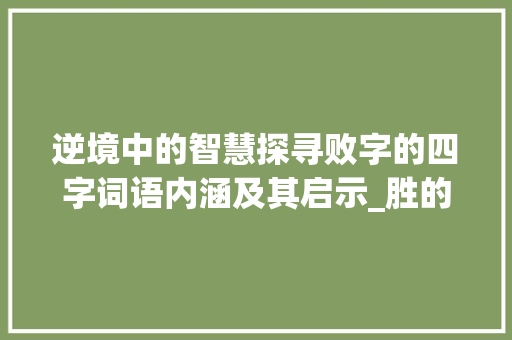 逆境中的智慧探寻败字的四字词语内涵及其启示_胜的意思相反的四字词语