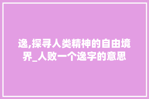 逸,探寻人类精神的自由境界_人败一个逸字的意思 成语大全