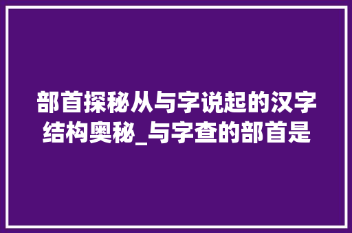 部首探秘从与字说起的汉字结构奥秘_与字查的部首是什么意思