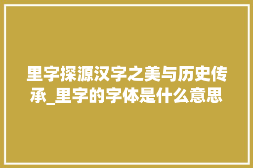 里字探源汉字之美与历史传承_里字的字体是什么意思啊