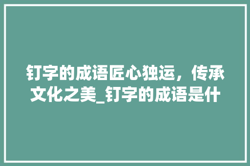 钉字的成语匠心独运，传承文化之美_钉字的成语是什么意思啊