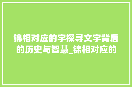 锦相对应的字探寻文字背后的历史与智慧_锦相对应的字是啥意思啊