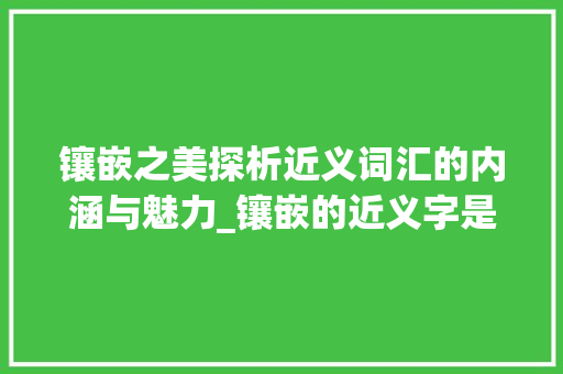 镶嵌之美探析近义词汇的内涵与魅力_镶嵌的近义字是什么意思