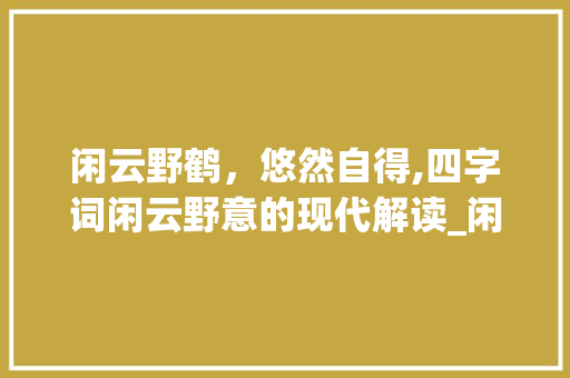 闲云野鹤，悠然自得,四字词闲云野意的现代解读_闲云的意思野的四字词
