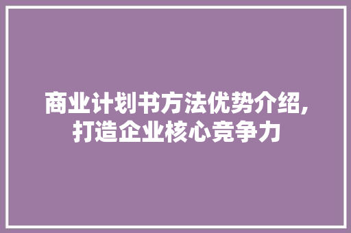 商业计划书方法优势介绍,打造企业核心竞争力