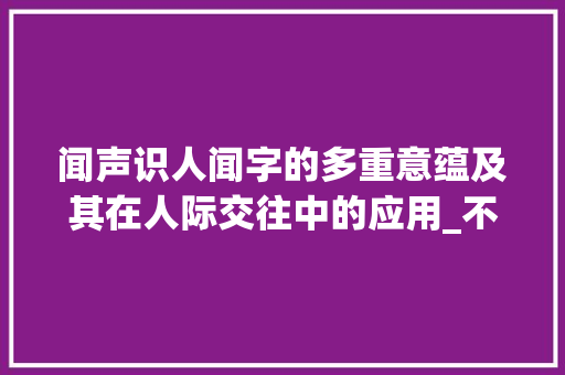 闻声识人闻字的多重意蕴及其在人际交往中的应用_不闻机予声的闻字的意思